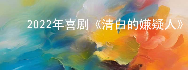 安存江的动漫综艺大全,2022年喜剧《清白的嫌疑人》BD中英双字迅雷下载_电影天堂